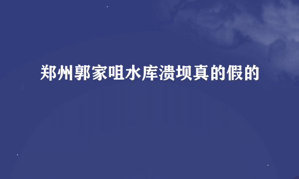 郑州郭家咀水库溃坝真的假的