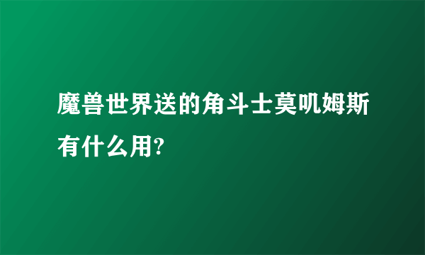 魔兽世界送的角斗士莫叽姆斯有什么用?