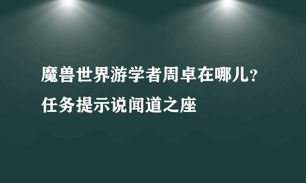 魔兽世界游学者周卓在哪儿？任务提示说闻道之座