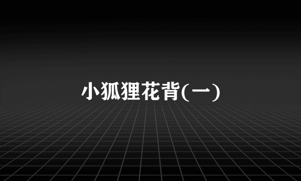 小狐狸花背(一)