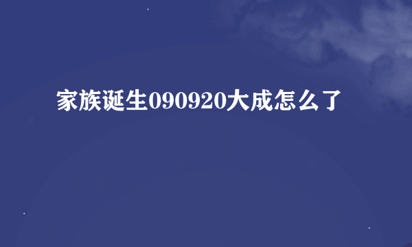 家族诞生090920大成怎么了