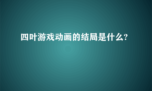 四叶游戏动画的结局是什么?