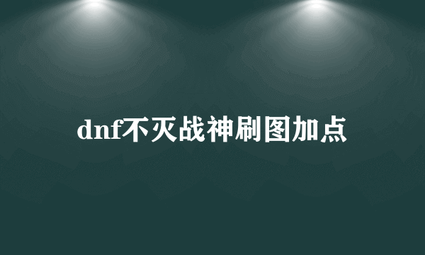 dnf不灭战神刷图加点
