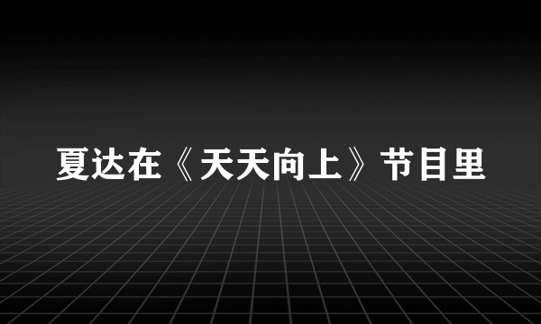 夏达在《天天向上》节目里