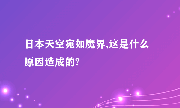 日本天空宛如魔界,这是什么原因造成的?
