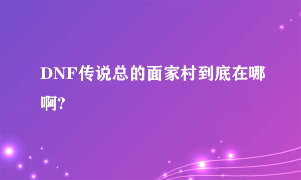 DNF传说总的面家村到底在哪啊?