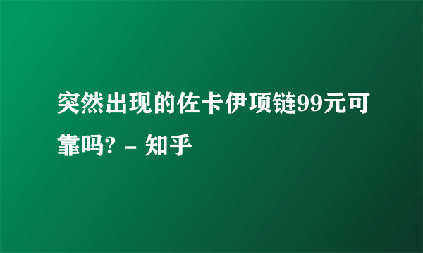 突然出现的佐卡伊项链99元可靠吗? - 知乎