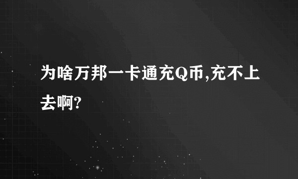 为啥万邦一卡通充Q币,充不上去啊?