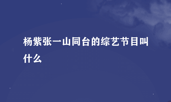 杨紫张一山同台的综艺节目叫什么