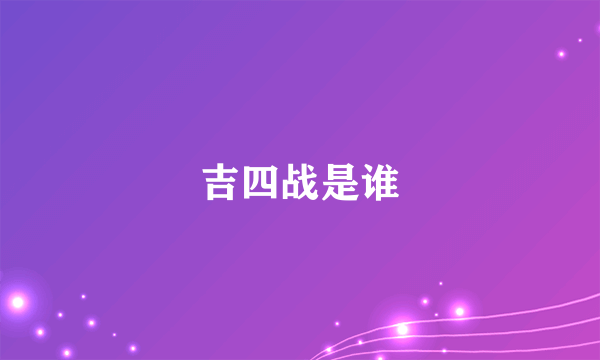 吉四战是谁