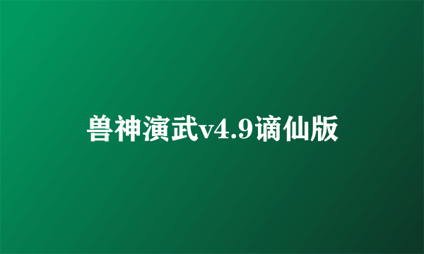 兽神演武v4.9谪仙版