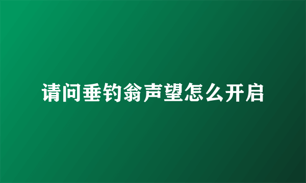 请问垂钓翁声望怎么开启