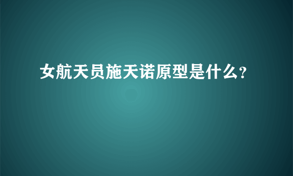 女航天员施天诺原型是什么？