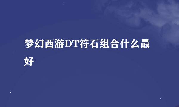梦幻西游DT符石组合什么最好