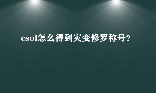 csol怎么得到灾变修罗称号？