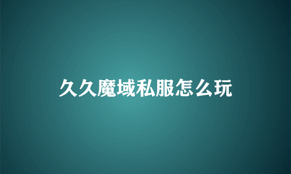 久久魔域私服怎么玩