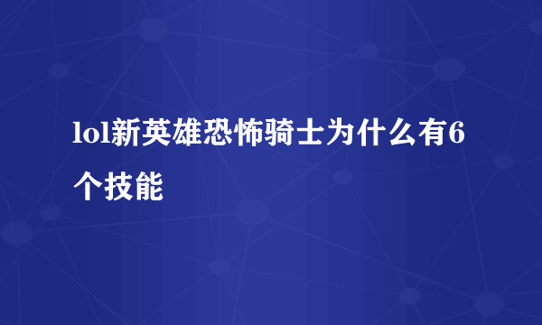 lol新英雄恐怖骑士为什么有6个技能