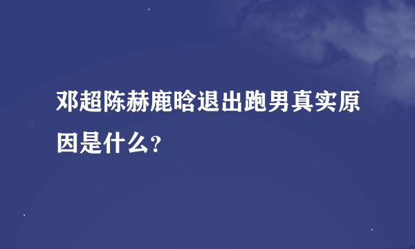 邓超陈赫鹿晗退出跑男真实原因是什么？