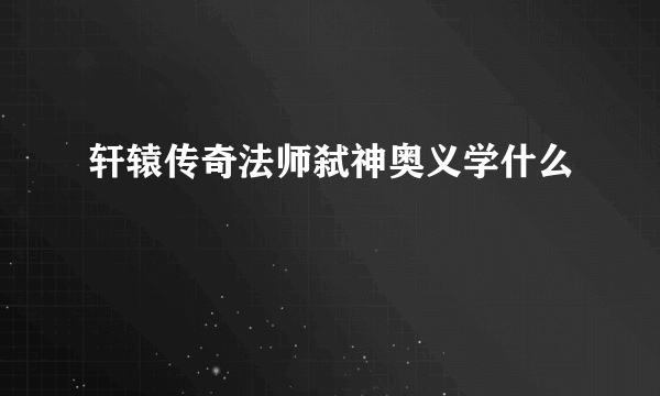 轩辕传奇法师弑神奥义学什么
