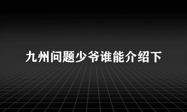 九州问题少爷谁能介绍下