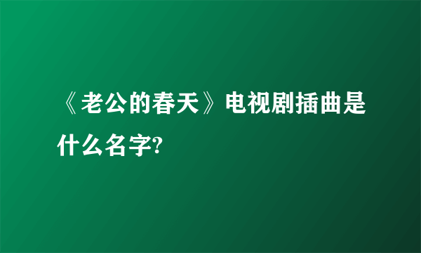 《老公的春天》电视剧插曲是什么名字?
