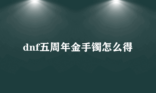 dnf五周年金手镯怎么得