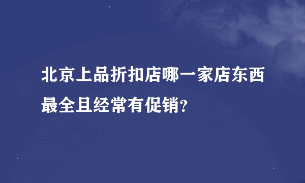 北京上品折扣店哪一家店东西最全且经常有促销？