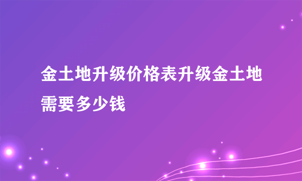 金土地升级价格表升级金土地需要多少钱