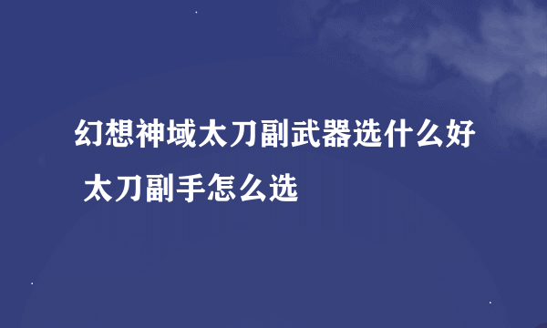 幻想神域太刀副武器选什么好 太刀副手怎么选