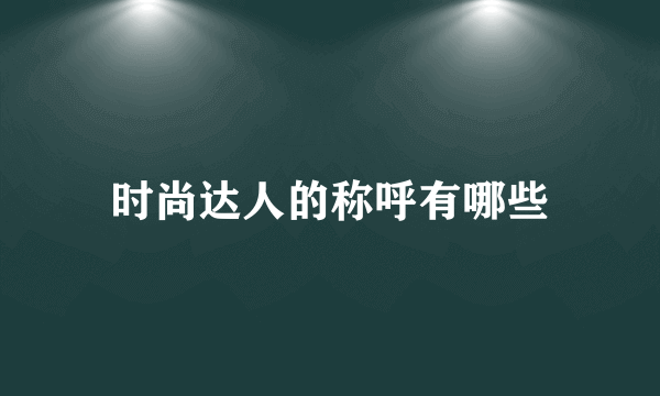 时尚达人的称呼有哪些