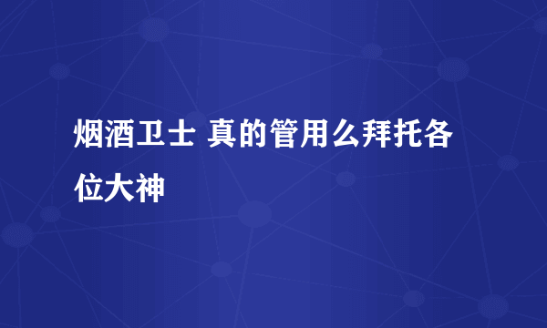 烟酒卫士 真的管用么拜托各位大神