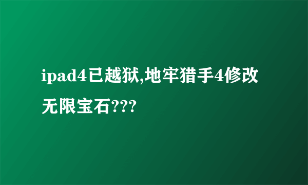 ipad4已越狱,地牢猎手4修改无限宝石???