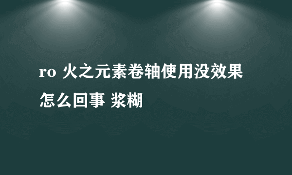 ro 火之元素卷轴使用没效果怎么回事 浆糊