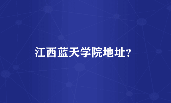 江西蓝天学院地址？
