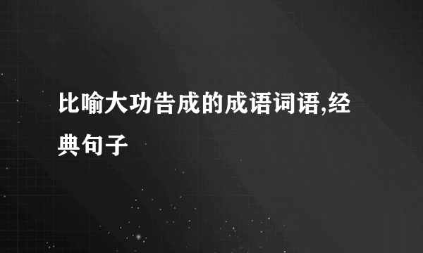 比喻大功告成的成语词语,经典句子