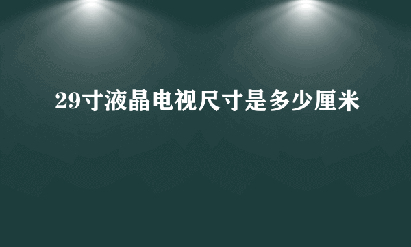 29寸液晶电视尺寸是多少厘米