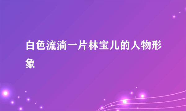 白色流淌一片林宝儿的人物形象