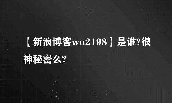 【新浪博客wu2198】是谁?很神秘密么?