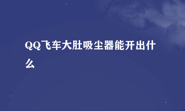 QQ飞车大肚吸尘器能开出什么