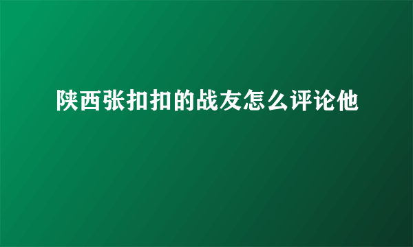 陕西张扣扣的战友怎么评论他