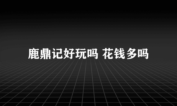 鹿鼎记好玩吗 花钱多吗
