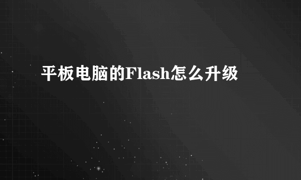 平板电脑的Flash怎么升级