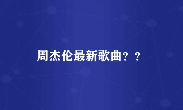 周杰伦最新歌曲？？