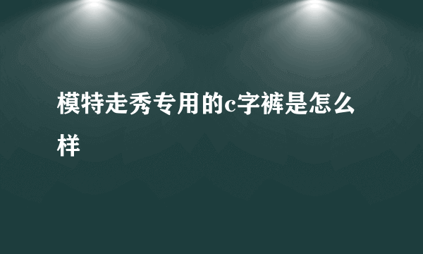模特走秀专用的c字裤是怎么样