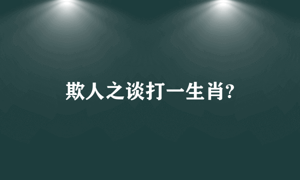 欺人之谈打一生肖?