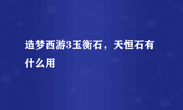 造梦西游3玉衡石，天恒石有什么用
