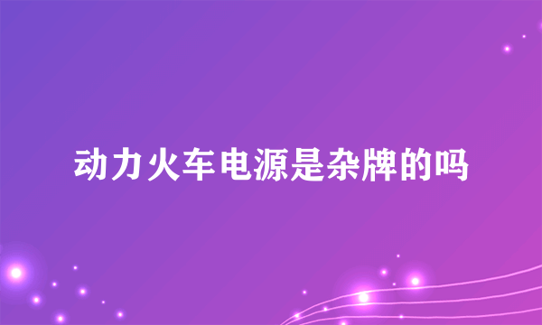 动力火车电源是杂牌的吗