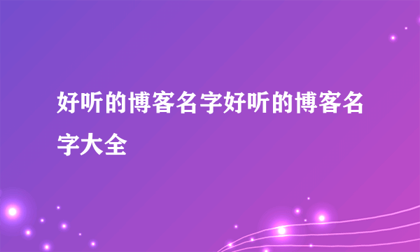 好听的博客名字好听的博客名字大全
