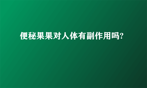 便秘果果对人体有副作用吗?