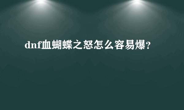 dnf血蝴蝶之怒怎么容易爆？